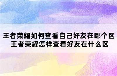 王者荣耀如何查看自己好友在哪个区 王者荣耀怎样查看好友在什么区